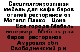 Специализированная мебель для кафе,баров,отелей,ресторанов от Металл Плекс › Цена ­ 5 000 - Все города Мебель, интерьер » Мебель для баров, ресторанов   . Амурская обл.,Свободненский р-н